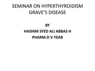 SEMINAR ON HYPERTHYROIDISM
GRAVE’S DISEASE
BY
HASHIM SYED ALI ABBAS H
PHARM.D V YEAR
 
