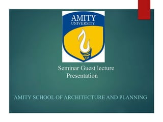 Seminar Guest lecture
Presentation
AMITY SCHOOL OF ARCHITECTURE AND PLANNING
 