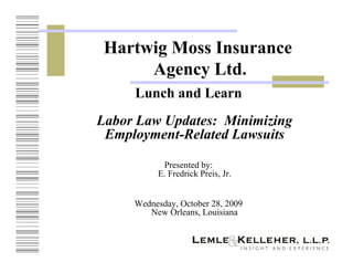 Hartwig Moss Insurance
      Agency Ltd.
     Lunch and Learn
Labor Law Updates: Minimizing
 Employment-Related Lawsuits

           Presented by:
          E. Fredrick Preis, Jr.


     Wednesday, October 28, 2009
        New Orleans, Louisiana
 