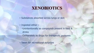 • Substances absorbed across lungs or skin
• Ingested either –
-Unintentionally as compounds present in food &
drinks
-Deliberately as drugs for therapeutic purposes
• Taken for recreational purposes
 