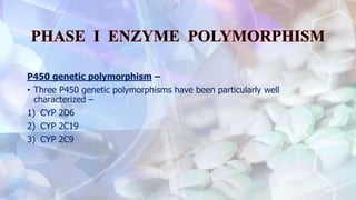 P450 genetic polymorphism –
• Three P450 genetic polymorphisms have been particularly well
characterized –
1) CYP 2D6
2) CYP 2C19
3) CYP 2C9
 