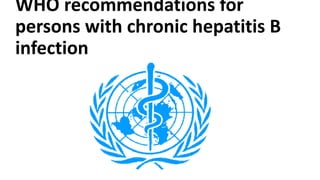 WHO recommendations for
persons with chronic hepatitis B
infection
 