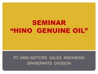 SEMINAR“HINO  GENUINE OIL” PT. HINO MOTORS  SALES  INDONESIA SPAREPARTS  DIVISION 