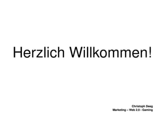    
Christoph DeegChristoph Deeg
Marketing – Web 2.0 ­ GamingMarketing – Web 2.0 ­ Gaming
Herzlich Willkommen!
 