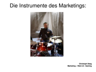    
Christoph DeegChristoph Deeg
Marketing – Web 2.0 ­ GamingMarketing – Web 2.0 ­ Gaming
Die Instrumente des Marketings:
 