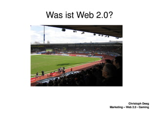    
Christoph DeegChristoph Deeg
Marketing – Web 2.0 ­ GamingMarketing – Web 2.0 ­ Gaming
Was ist Web 2.0?
 