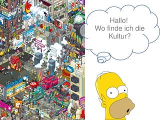 Hallo! 
Wo finde ich die 
Kultur?
 