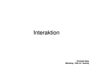    
Christoph DeegChristoph Deeg
Marketing – Web 2.0 ­ GamingMarketing – Web 2.0 ­ Gaming
Interaktion
 