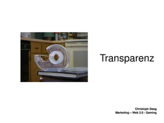    
Christoph DeegChristoph Deeg
Marketing – Web 2.0 ­ GamingMarketing – Web 2.0 ­ Gaming
                    Transparenz
 