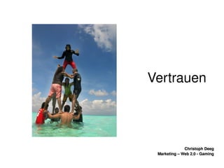    
Christoph DeegChristoph Deeg
Marketing – Web 2.0 ­ GamingMarketing – Web 2.0 ­ Gaming
Vertrauen
 