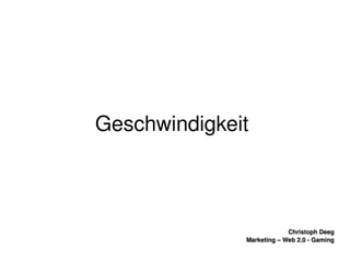    
Christoph DeegChristoph Deeg
Marketing – Web 2.0 ­ GamingMarketing – Web 2.0 ­ Gaming
Geschwindigkeit 
 
