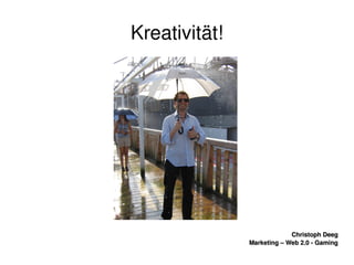    
Christoph DeegChristoph Deeg
Marketing – Web 2.0 ­ GamingMarketing – Web 2.0 ­ Gaming
Kreativität!
 