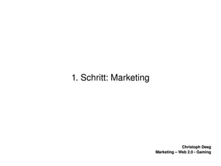    
Christoph DeegChristoph Deeg
Marketing – Web 2.0 ­ GamingMarketing – Web 2.0 ­ Gaming
1. Schritt: Marketing
 