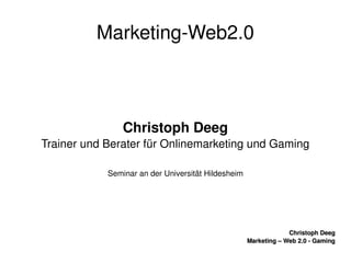    
Christoph DeegChristoph Deeg
Marketing – Web 2.0 ­ GamingMarketing – Web 2.0 ­ Gaming
Marketing­Web2.0
Christoph Deeg
Trainer und Berater für Onlinemarketing und Gaming
Seminar an der Universität Hildesheim
 