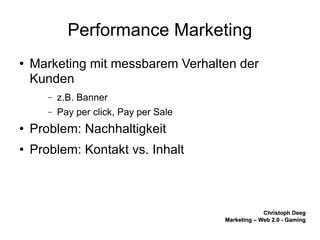 Performance Marketing Marketing mit messbarem Verhalten der Kunden z.B. Banner  Pay per click, Pay per Sale Problem: Nachhaltigkeit  Problem: Kontakt vs. Inhalt 