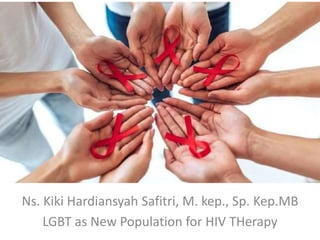 Ns. Kiki Hardiansyah Safitri, M. kep., Sp. Kep.MB
LGBT as New Population for HIV THerapy
 