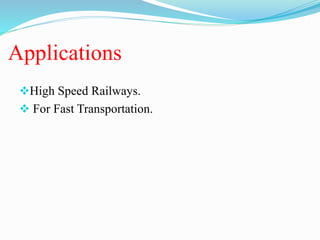 Applications
High Speed Railways.
 For Fast Transportation.
 