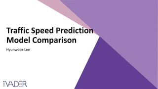 Traffic Speed Prediction
Model Comparison
Hyunwook Lee
 