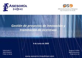 Gestión de proyectos de innovación y tramitación de incentivos Valenzuela, 7 28014 Madrid T  902 12 34 02 Diagonal, 433bis 08036 Barcelona T  902 43 21 02 www.asesoria-imasdmasi.com 4 de Junio de 2009 