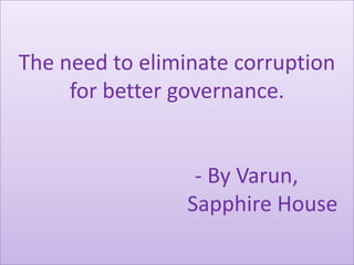 The need to eliminate corruption
for better governance.

- By Varun,
Sapphire House

 