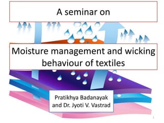 A seminar on
1
Moisture management and wicking
behaviour of textiles
Pratikhya Badanayak
and Dr. Jyoti V. Vastrad
 