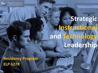 Strategic
                      Instructional
                    and Technology
                        Leadership
Residency Program
ELP 627R
 