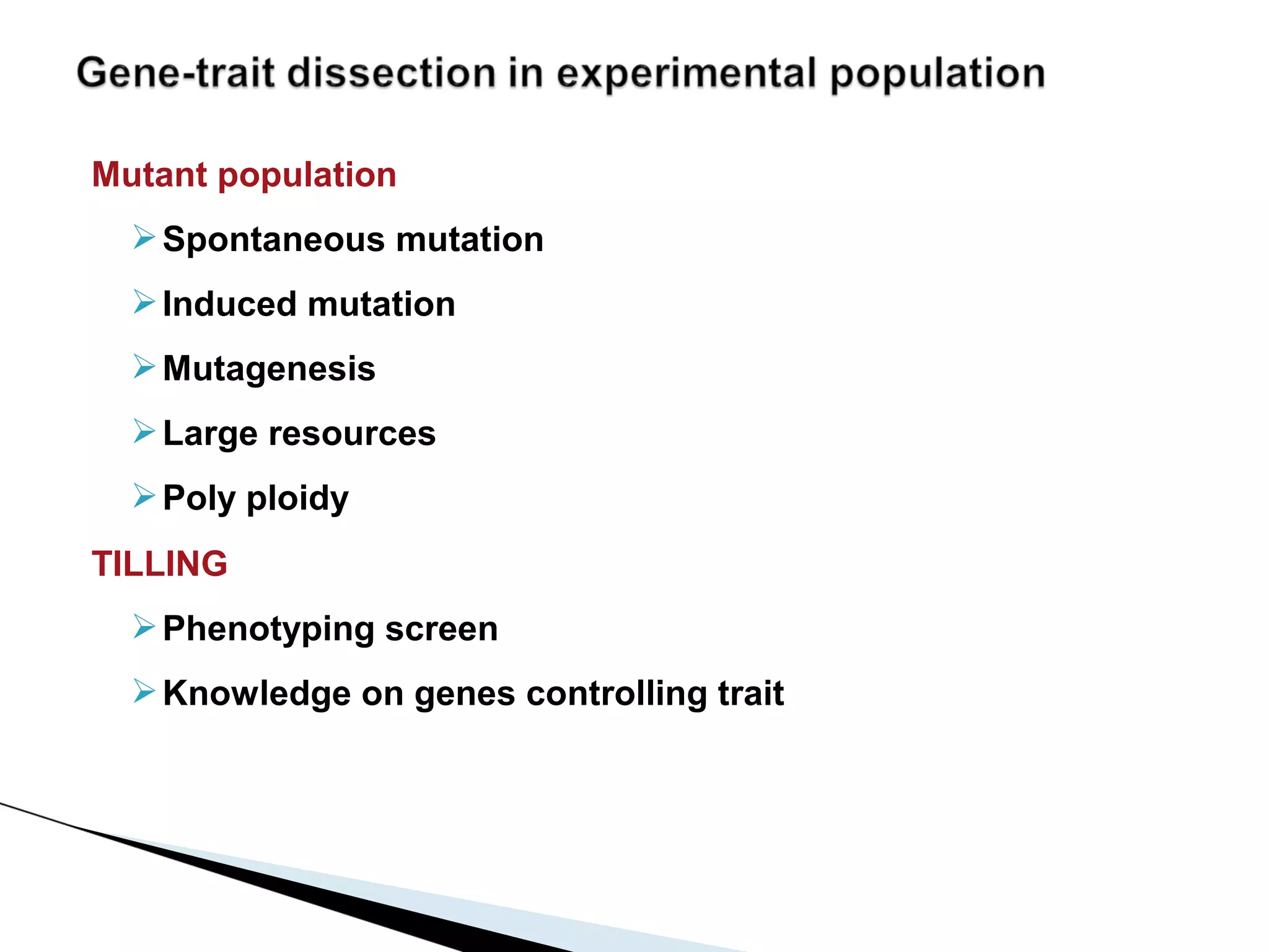 Mutant population
   Spontaneous mutation
   Induced mutation
   Mutagenesis
   Large resources
   Poly ploidy
TILLING
   Phenotyping screen
   Knowledge on genes controlling trait
 