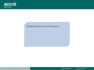 Models del procés d’innovació




                                www.innopro.cat   www.acc10.cat
 