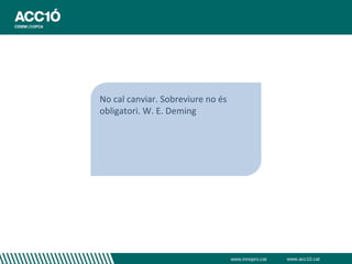 No cal canviar. Sobreviure no és
obligatori. W. E. Deming




                                   www.innopro.cat   www.acc10.cat
 