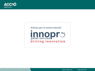Gràcies per la vostre atenció




                                www.innopro.cat   www.acc10.cat
 