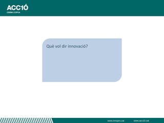 Què vol dir innovació?




                         www.innopro.cat   www.acc10.cat
 