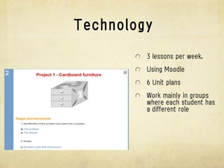 Technology

         3 lessons per week.

         Using Moodle

         6 Units

         Work mainly in groups
         where each student has
         a different role
 