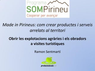 Made in Pirineus: com crear productes i serveis arrelats al territori 
Obrir les explotacions agràries i els obradors 
a visites turístiques 
Ramon Sentmartí  