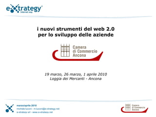 i nuovi strumenti del web 2.0 per lo sviluppo delle aziende 19 marzo, 26 marzo, 1 aprile 2010 Loggia dei Mercanti - Ancona 