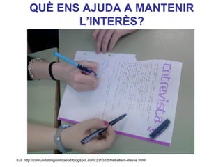 QUÈ ENS AJUDA A MANTENIR
L’INTERÈS?

Neus Lorenzo

Ref: http://comunitatlinguisticasbd.blogspot.com/2010/05/treballant-classe.html

 