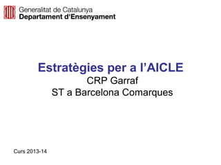 Estratègies per a l’AICLE
CRP Garraf
ST a Barcelona Comarques
Neus Lorenzo

Curs 2013-14

 