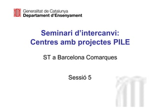 Neus Lorenzo
Neus Lorenzo
Seminari d’intercanvi:
Centres amb projectes PILE
ST a Barcelona Comarques
Sessió 5
 