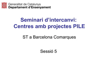 Neus Lorenzo
Neus Lorenzo
Seminari d’intercanvi:
Centres amb projectes PILE
ST a Barcelona Comarques
Sessió 5
 