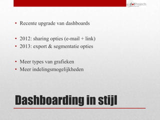 • Recente upgrade van dashboards

• 2012: sharing opties (e-mail + link)
• 2013: export & segmentatie opties

• Meer types...