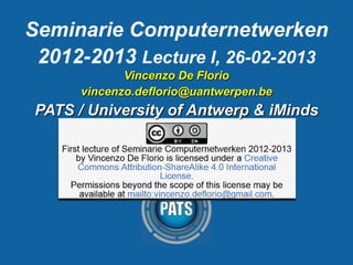 Seminarie Computernetwerken
2012-2013 Lecture I, 26-02-2013
Vincenzo De Florio
vincenzo.deflorio@uantwerpen.be

PATS / University of Antwerp & iMinds

 