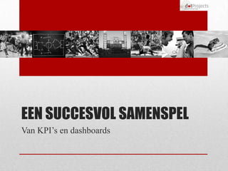 EEN SUCCESVOL SAMENSPEL
Van KPI’s en dashboards
 