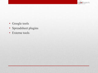 • Google tools
• Spreadsheet plugins
• Externe tools
 