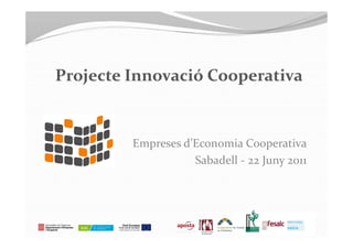 Projecte Innovació Cooperativa


         Empreses d’Economia Cooperativa
                    Sabadell - 22 Juny 2011




                                    Innovació Cooperativa
 
