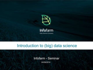 Data Science Company 
Introduction to (big) data science 
Infofarm - Seminar 
Veldkant 33A, Kontich ● info@infofarm.be ● www.infofarm.be 
30/09/2014 
 