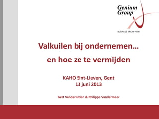 Valkuilen bij ondernemen…
en hoe ze te vermijden
KAHO Sint-Lieven, Gent
13 juni 2013
Gert Vanderlinden & Philippe Vandermeer
 