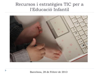 Recursos i estratègies TIC per a
      l'Educació Infantil




      Barcelona, 28 de Febrer de 2013
 
