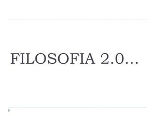 FILOSOFIA 2.0...
 
