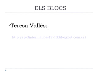 ELS BLOCS


•Teresa Vallès:

 http://p-3informatica-12-13.blogspot.com.es/
 