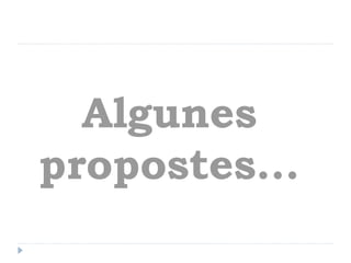 Algunes
propostes...
 