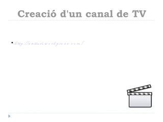 Creació d'un canal de TV

• h ttp ://a n itu ri.w o rd p re s s .c o m /
 
